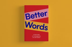 Better Words: A Field Guide To Contemporary Art and Culture